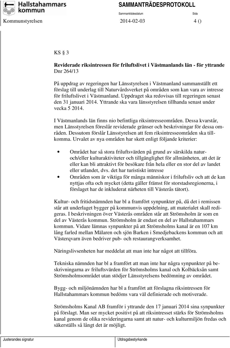 Yttrande ska vara länsstyrelsen tillhanda senast under vecka 5 2014. I Västmanlands län finns nio befintliga riksintresseområden.
