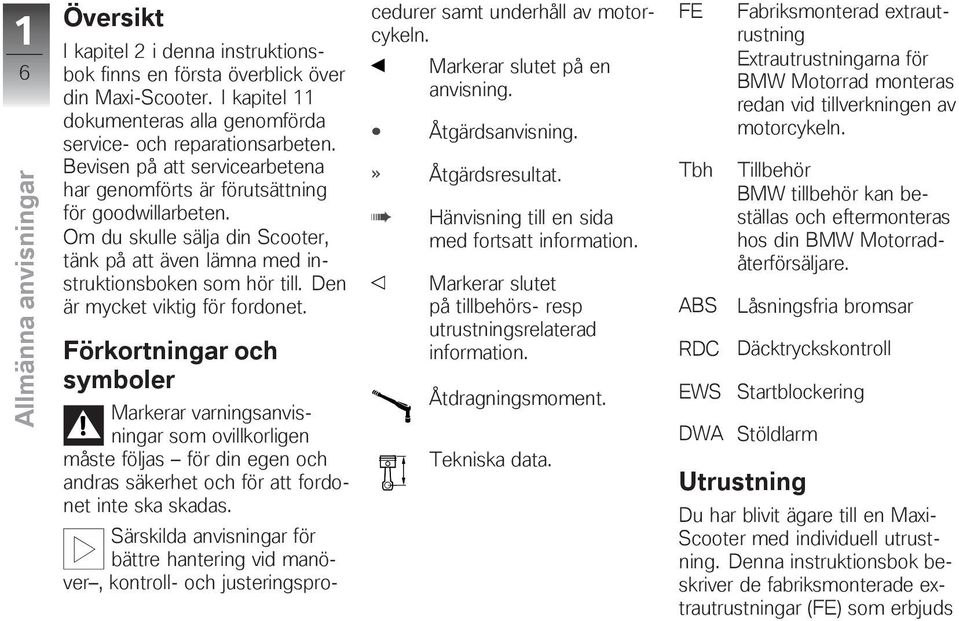 Den är mycket viktig för fordonet. Förkortningar och symboler Markerar varningsanvisningar som ovillkorligen måste följas för din egen och andras säkerhet och för att fordonet inte ska skadas.