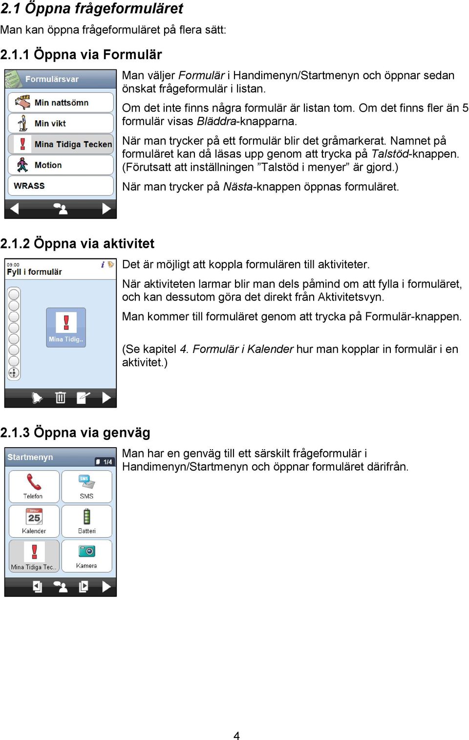 Namnet på formuläret kan då läsas upp genom att trycka på Talstöd-knappen. (Förutsatt att inställningen Talstöd i menyer är gjord.) När man trycker på Nästa-knappen öppnas formuläret. 2.1.