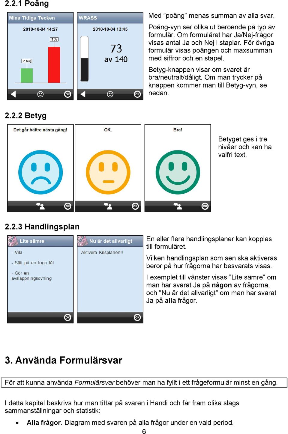 2.2 Betyg Betyget ges i tre nivåer och kan ha valfri text. 2.2.3 Handlingsplan En eller flera handlingsplaner kan kopplas till formuläret.