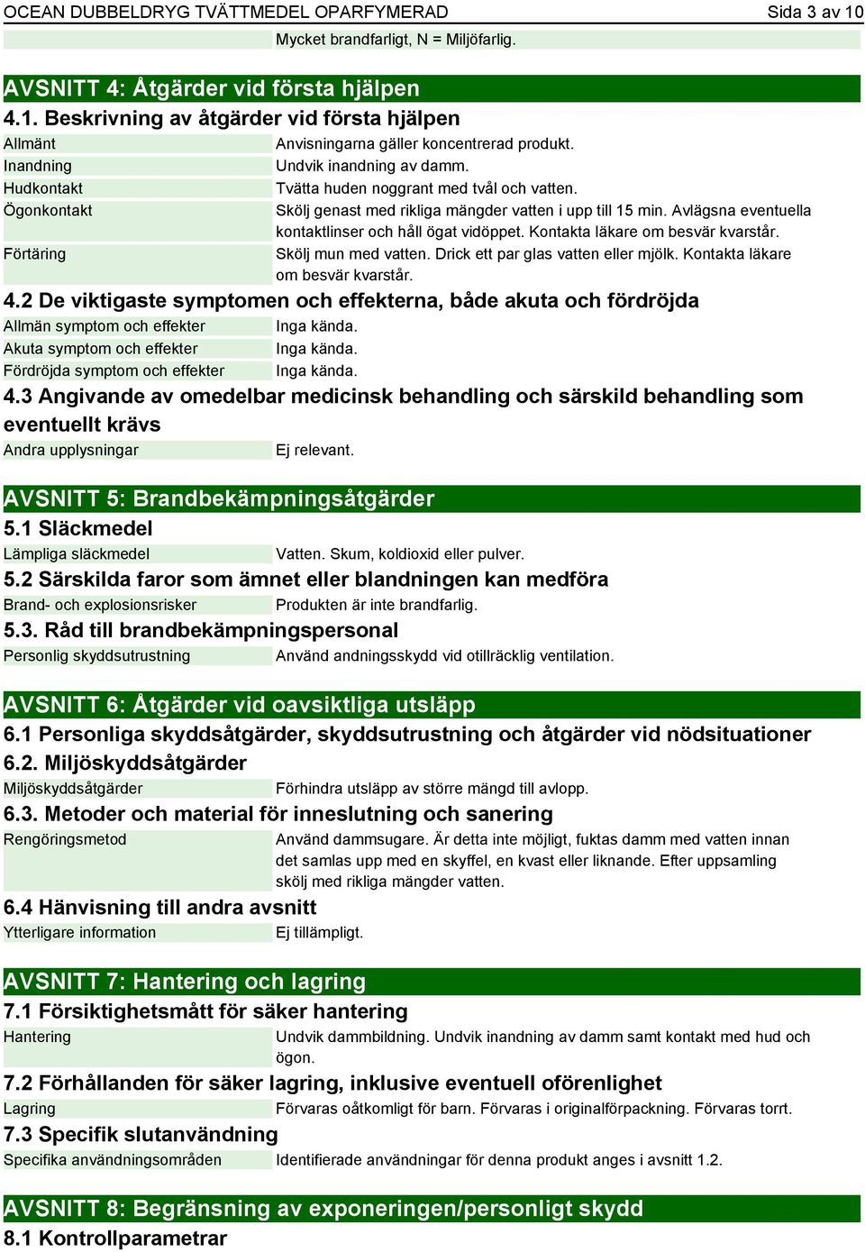Avlägsna eventuella kontaktlinser och håll ögat vidöppet. Kontakta läkare om besvär kvarstår. Skölj mun med vatten. Drick ett par glas vatten eller mjölk. Kontakta läkare om besvär kvarstår. 4.