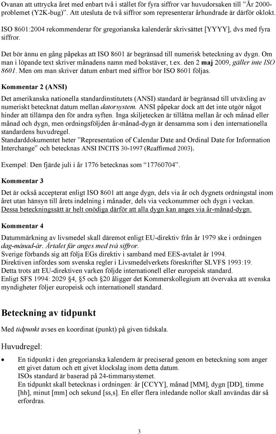 Om man i löpande text skriver månadens namn med bokstäver, t.ex. den 2 maj 2009, gäller inte ISO 8601. Men om man skriver datum enbart med siffror bör ISO 8601 följas.