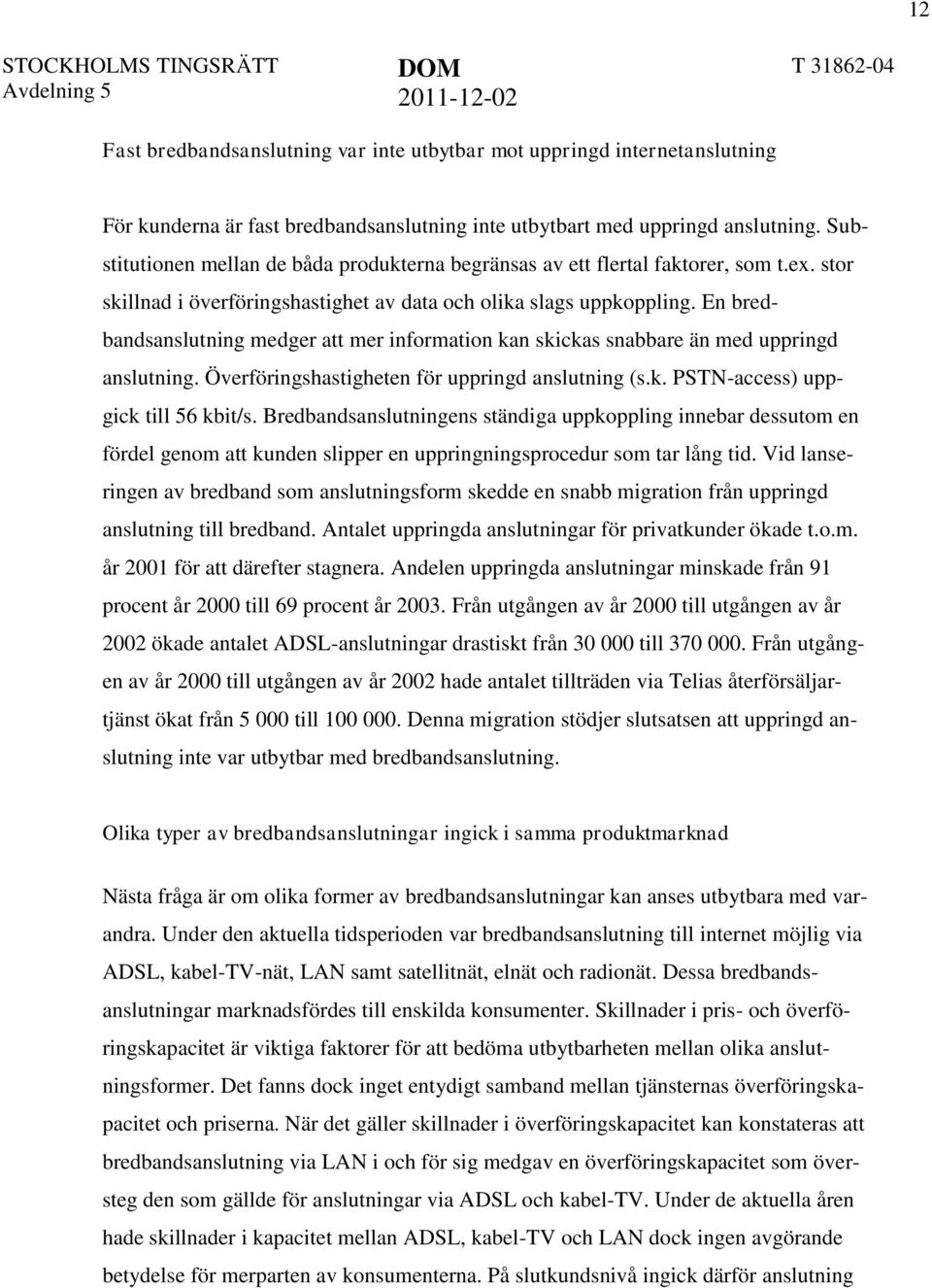 En bredbandsanslutning medger att mer information kan skickas snabbare än med uppringd anslutning. Överföringshastigheten för uppringd anslutning (s.k. PSTN-access) uppgick till 56 kbit/s.