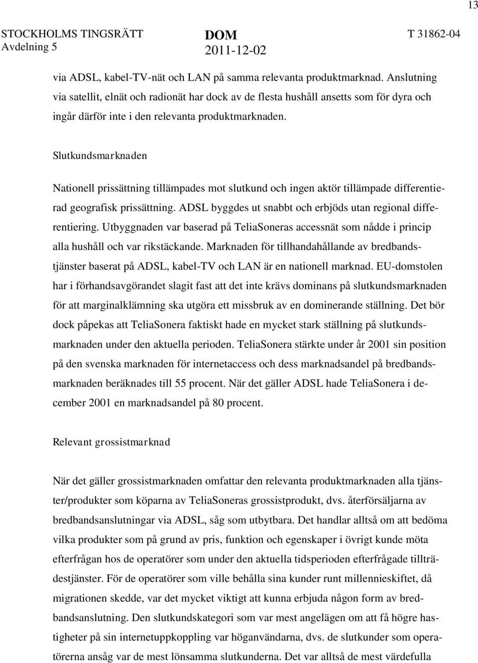 Slutkundsmarknaden Nationell prissättning tillämpades mot slutkund och ingen aktör tillämpade differentierad geografisk prissättning. ADSL byggdes ut snabbt och erbjöds utan regional differentiering.