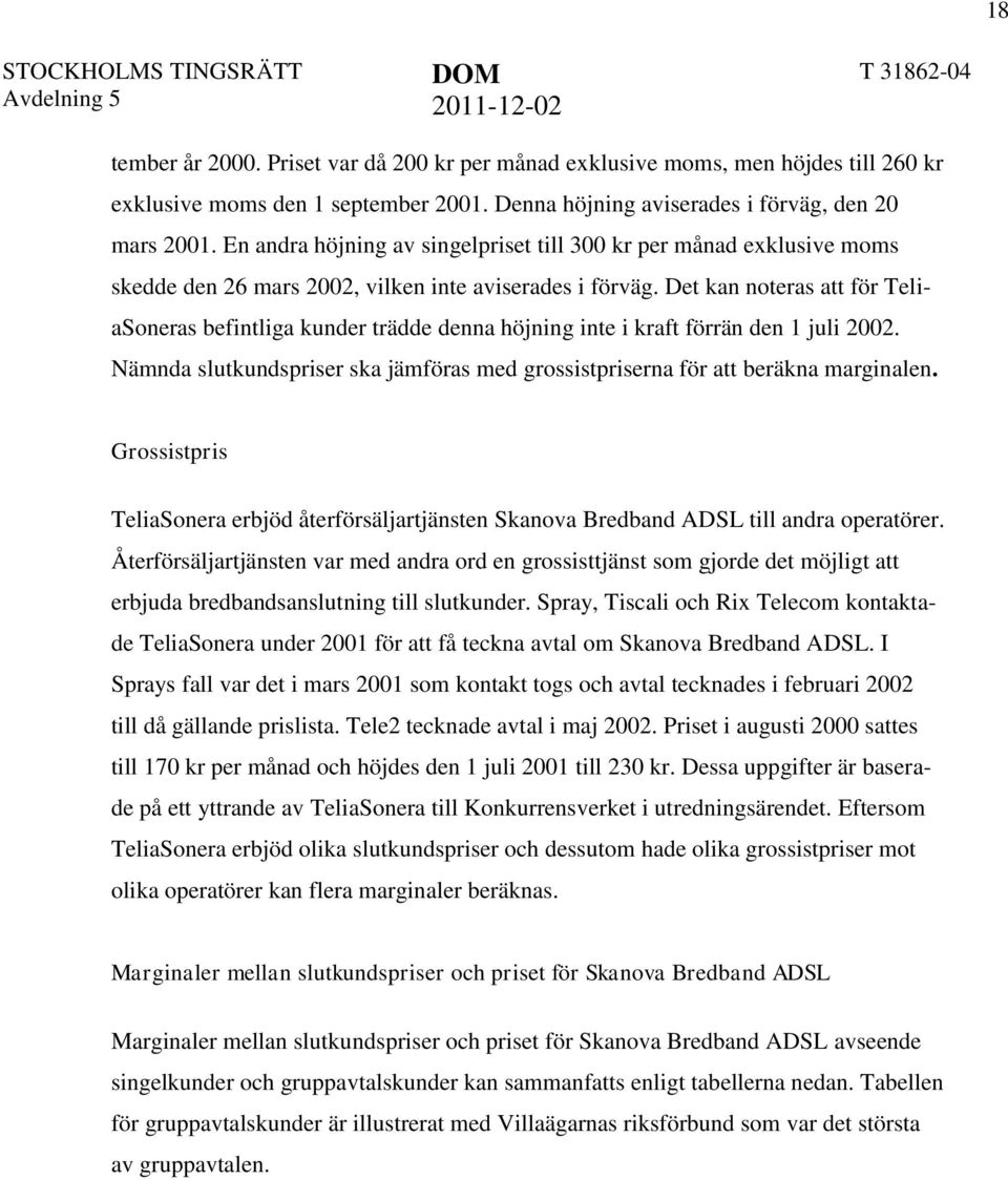 Det kan noteras att för TeliaSoneras befintliga kunder trädde denna höjning inte i kraft förrän den 1 juli 2002. Nämnda slutkundspriser ska jämföras med grossistpriserna för att beräkna marginalen.