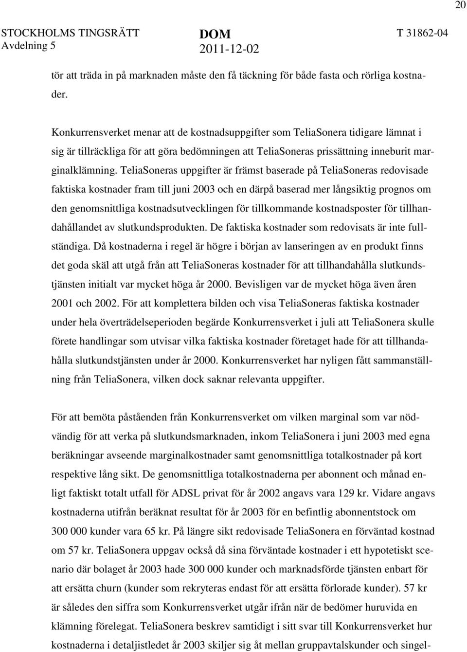 TeliaSoneras uppgifter är främst baserade på TeliaSoneras redovisade faktiska kostnader fram till juni 2003 och en därpå baserad mer långsiktig prognos om den genomsnittliga kostnadsutvecklingen för