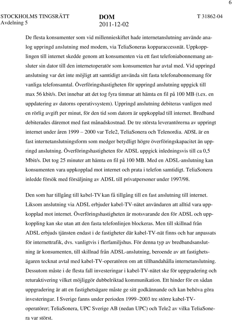 Vid uppringd anslutning var det inte möjligt att samtidigt använda sitt fasta telefonabonnemang för vanliga telefonsamtal. Överföringshastigheten för uppringd anslutning uppgick till max 56 kbit/s.