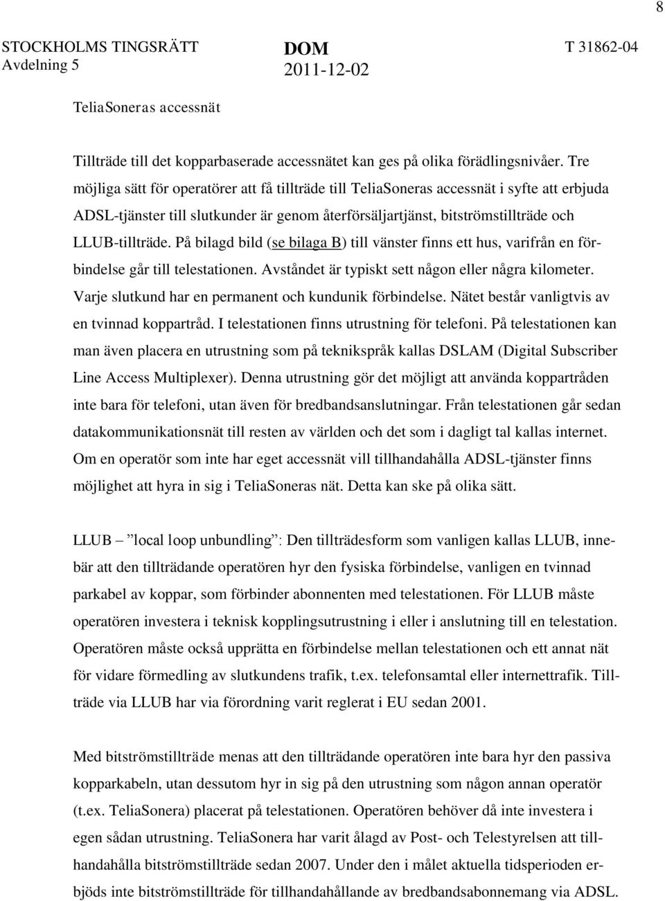 På bilagd bild (se bilaga B) till vänster finns ett hus, varifrån en förbindelse går till telestationen. Avståndet är typiskt sett någon eller några kilometer.