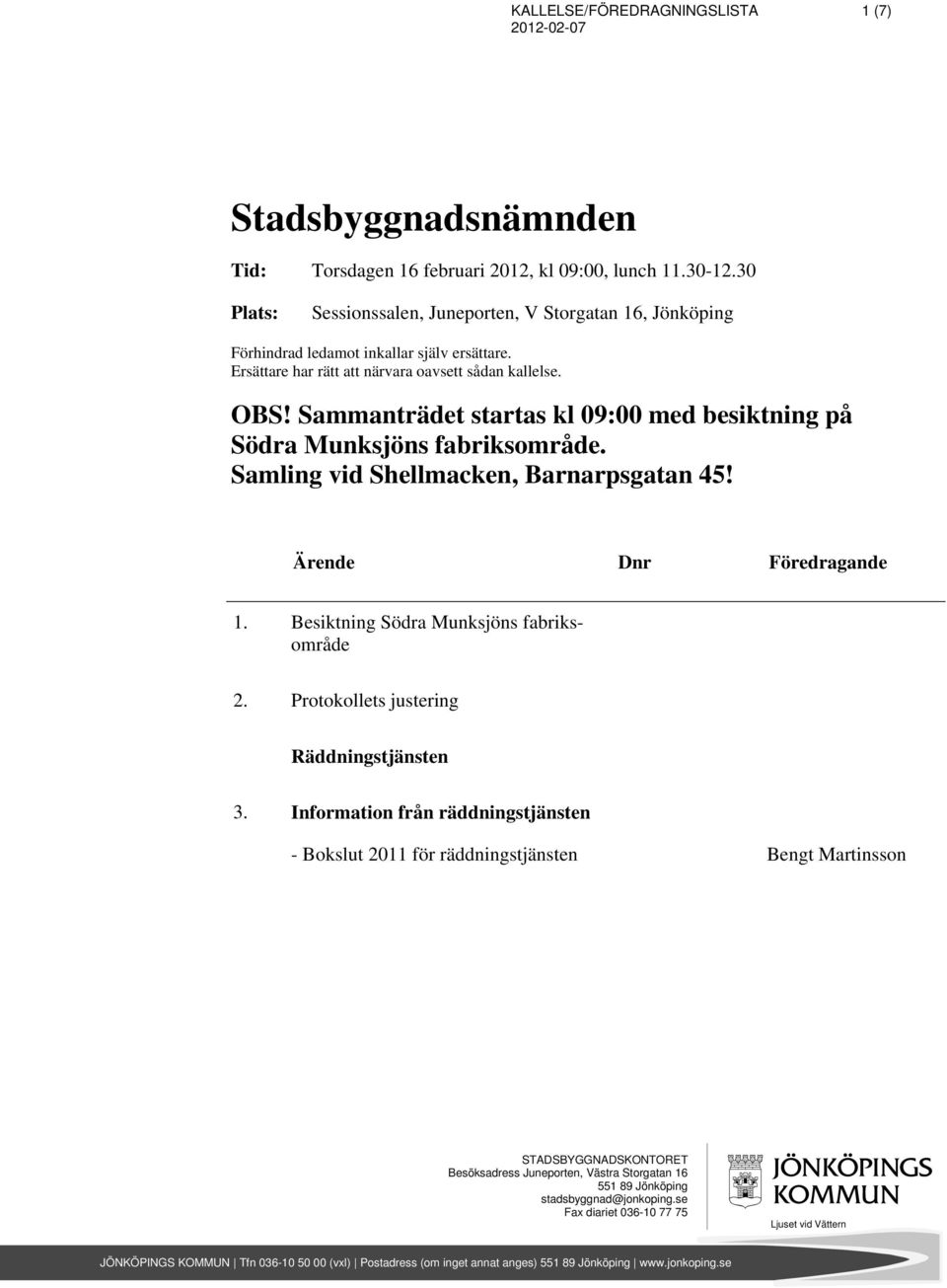 Sammanträdet startas kl 09:00 med besiktning på Södra Munksjöns fabriksområde. Samling vid Shellmacken, Barnarpsgatan 45! 1. Besiktning Södra Munksjöns fabriksområde 2.