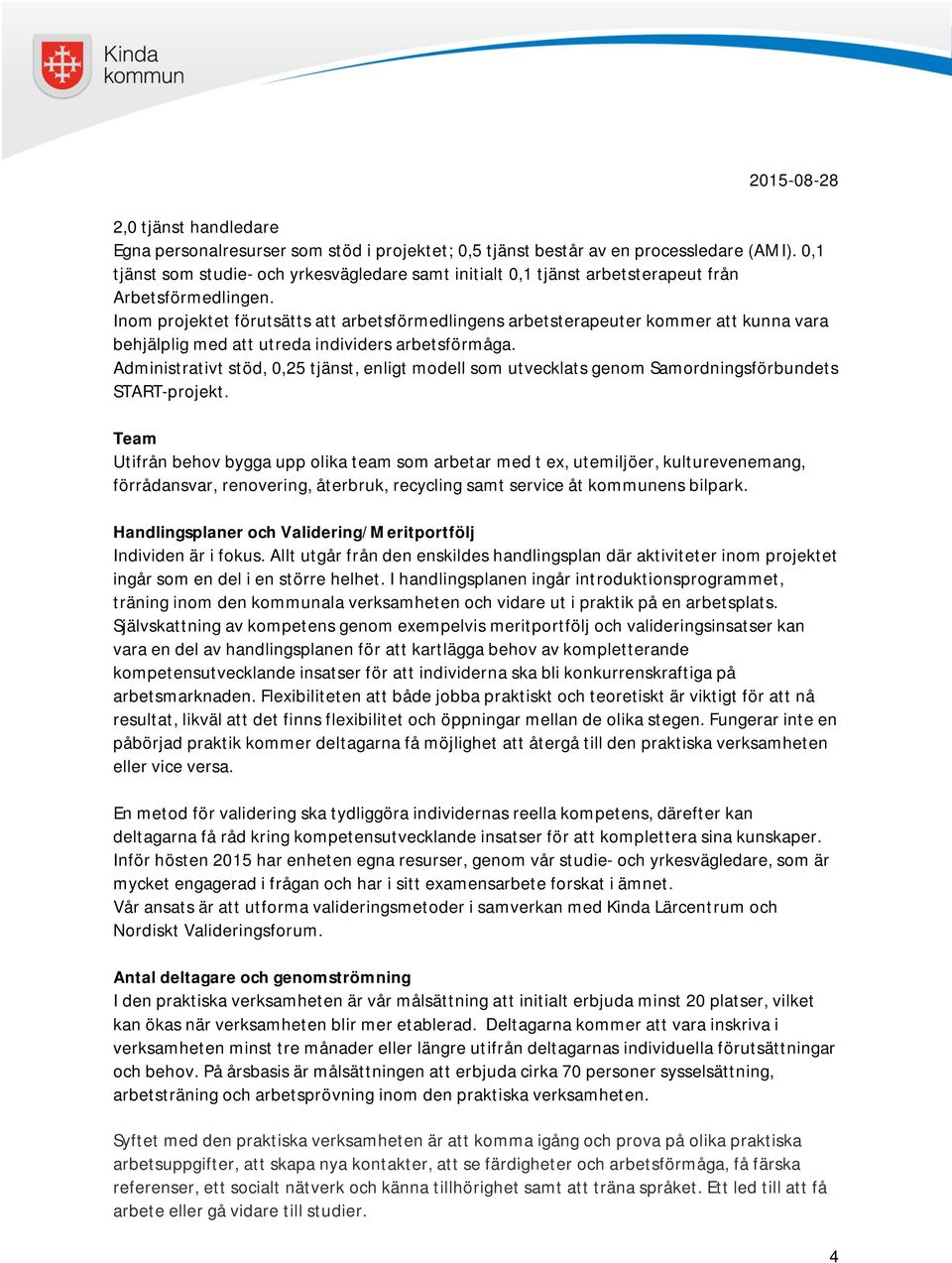 Inom projektet förutsätts att arbetsförmedlingens arbetsterapeuter kommer att kunna vara behjälplig med att utreda individers arbetsförmåga.