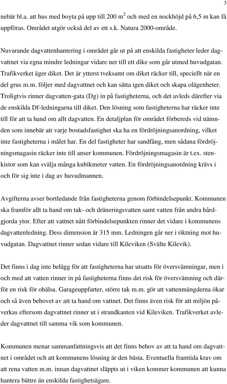 Det är ytterst tveksamt om diket räcker till, speciellt när en del grus m.m. följer med dagvattnet och kan sätta igen diket och skapa olägenheter.