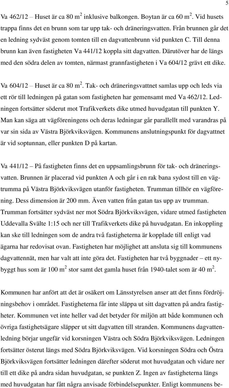 Därutöver har de längs med den södra delen av tomten, närmast grannfastigheten i Va 604/12 grävt ett dike. 5 Va 604/12 Huset är ca 80 m 2.