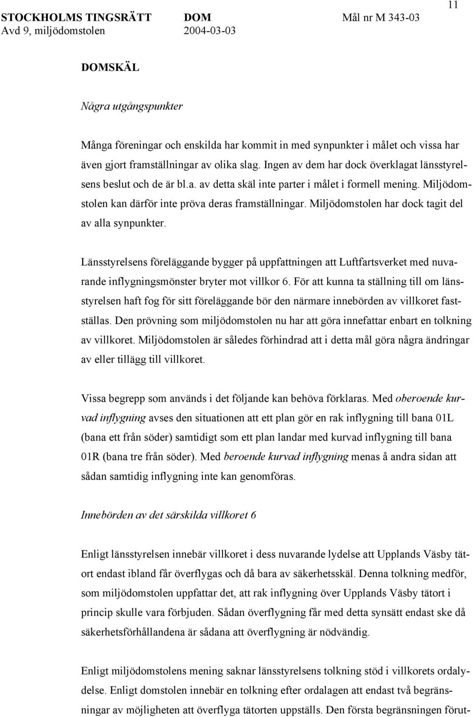 Miljödomstolen har dock tagit del av alla synpunkter. Länsstyrelsens föreläggande bygger på uppfattningen att Luftfartsverket med nuvarande inflygningsmönster bryter mot villkor 6.