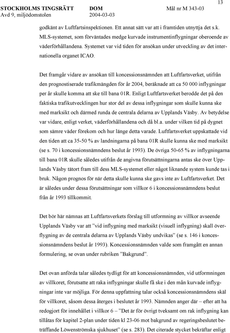 Det framgår vidare av ansökan till koncessionsnämnden att Luftfartsverket, utifrån den prognostiserade trafikmängden för år 2004, beräknade att ca 50 000 inflygningar per år skulle komma att ske till
