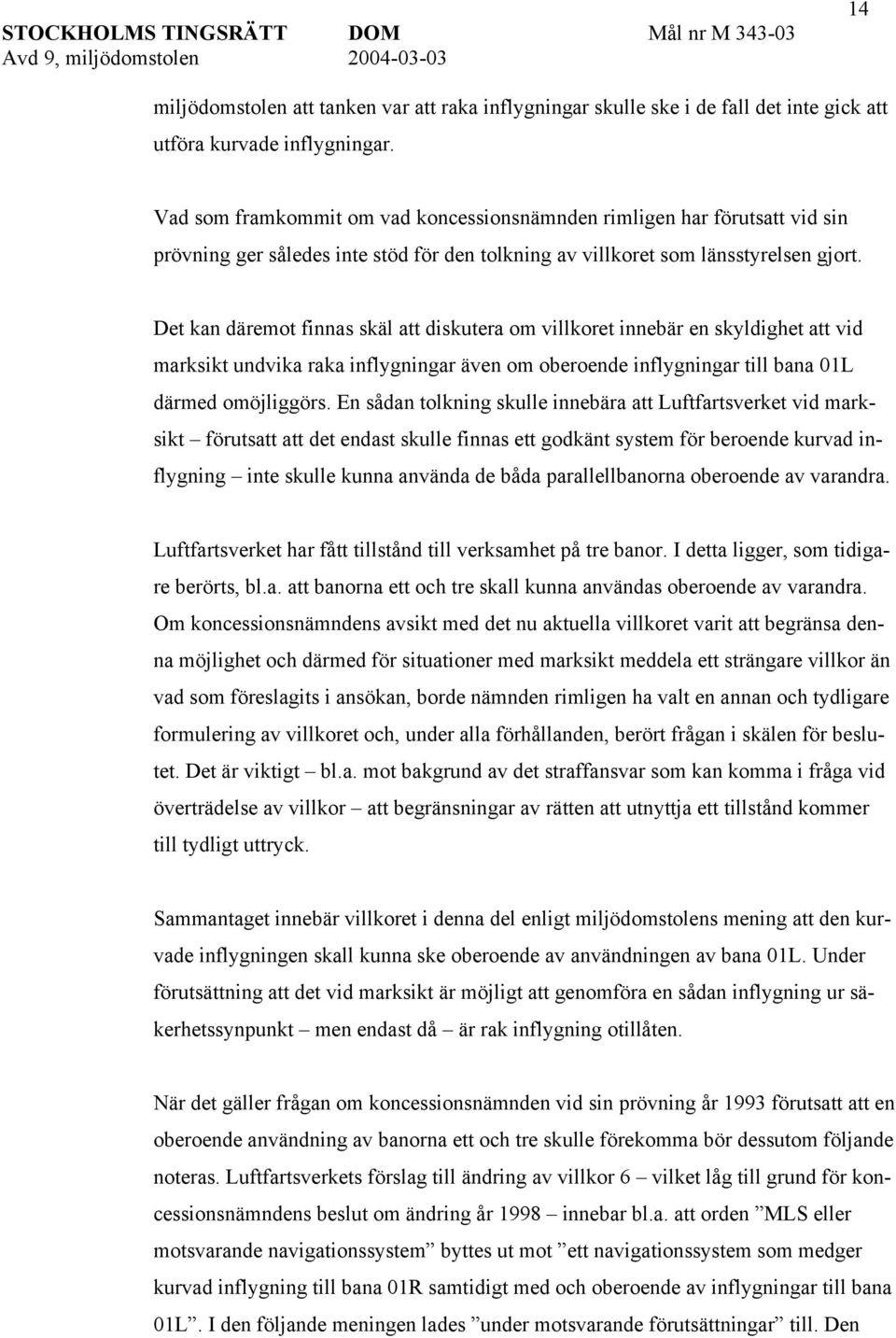 Det kan däremot finnas skäl att diskutera om villkoret innebär en skyldighet att vid marksikt undvika raka inflygningar även om oberoende inflygningar till bana 01L därmed omöjliggörs.