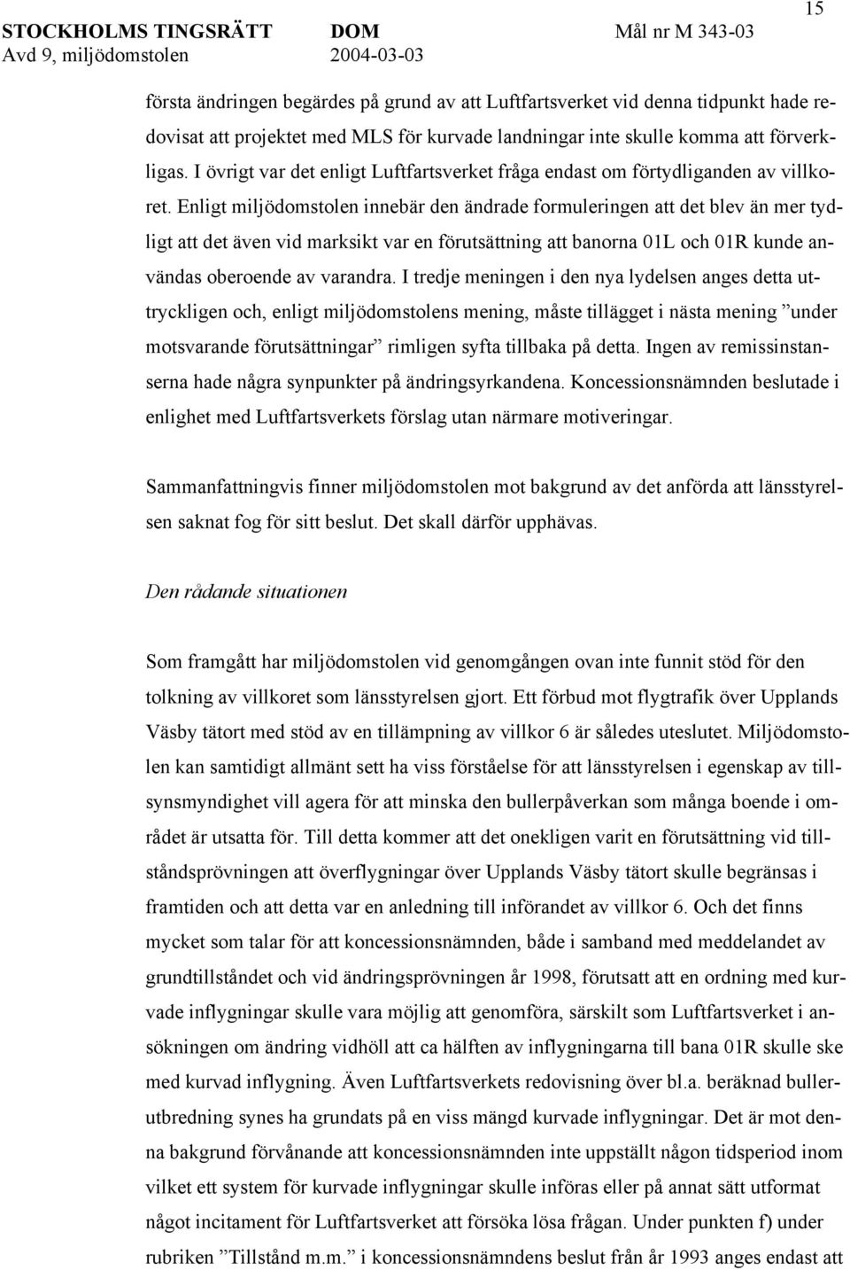 Enligt miljödomstolen innebär den ändrade formuleringen att det blev än mer tydligt att det även vid marksikt var en förutsättning att banorna 01L och 01R kunde användas oberoende av varandra.