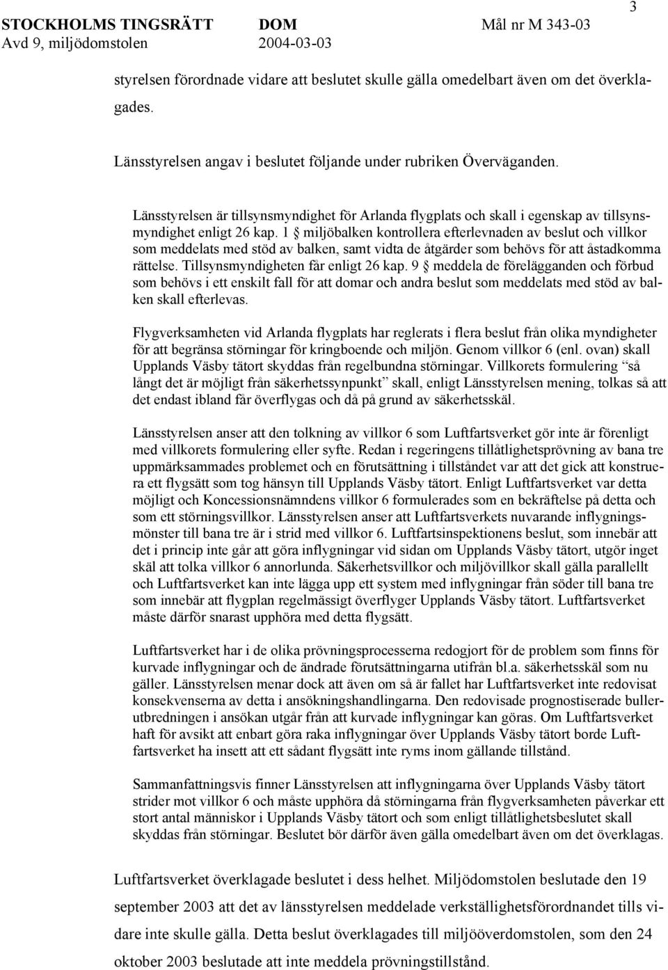 1 miljöbalken kontrollera efterlevnaden av beslut och villkor som meddelats med stöd av balken, samt vidta de åtgärder som behövs för att åstadkomma rättelse. Tillsynsmyndigheten får enligt 26 kap.