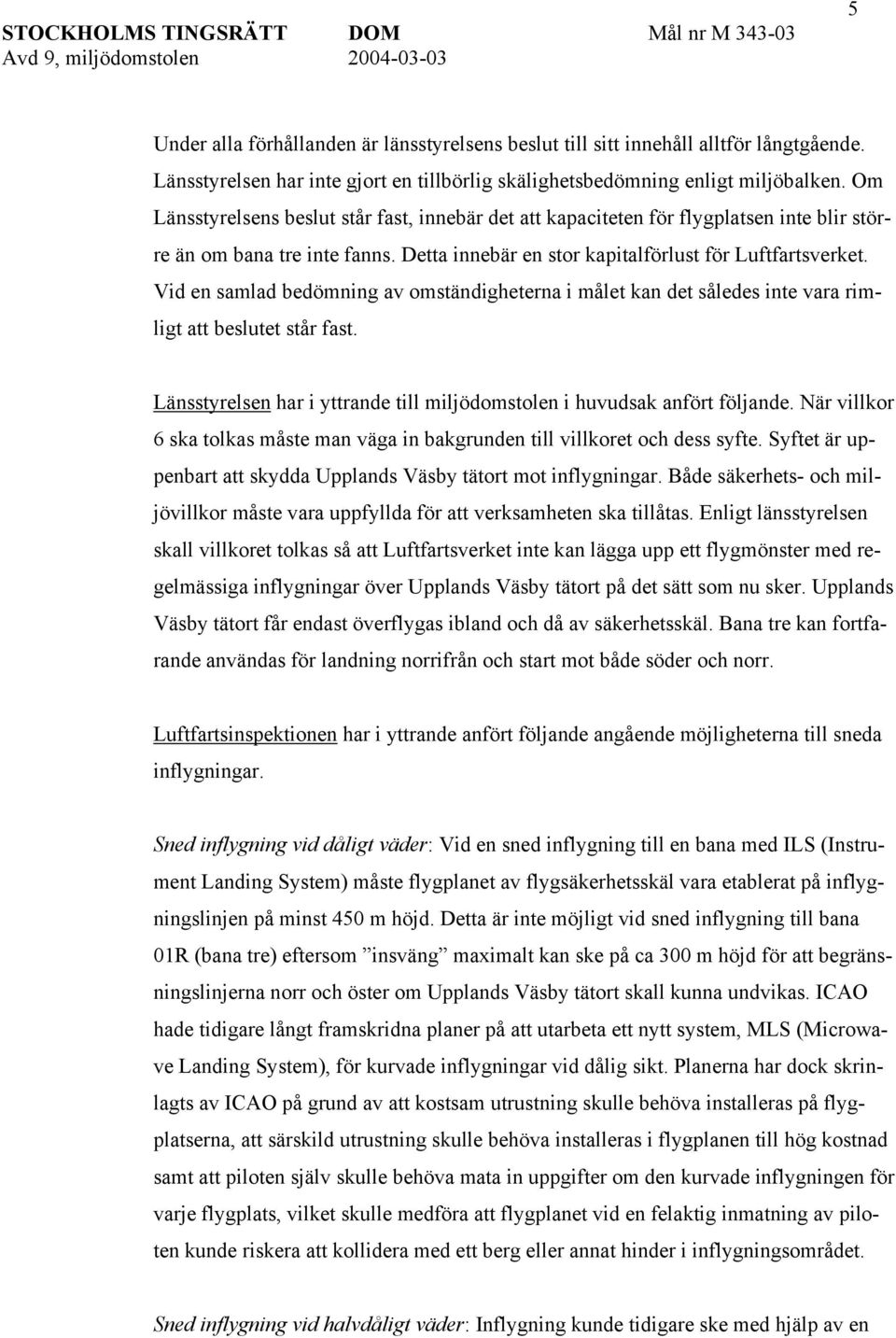 Vid en samlad bedömning av omständigheterna i målet kan det således inte vara rimligt att beslutet står fast. Länsstyrelsen har i yttrande till miljödomstolen i huvudsak anfört följande.