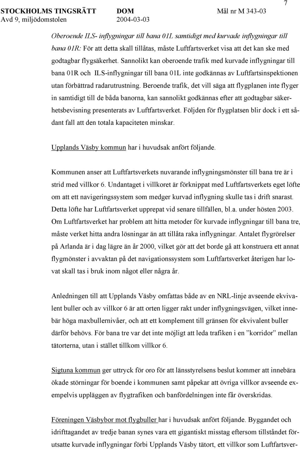 Beroende trafik, det vill säga att flygplanen inte flyger in samtidigt till de båda banorna, kan sannolikt godkännas efter att godtagbar säkerhetsbevisning presenterats av Luftfartsverket.
