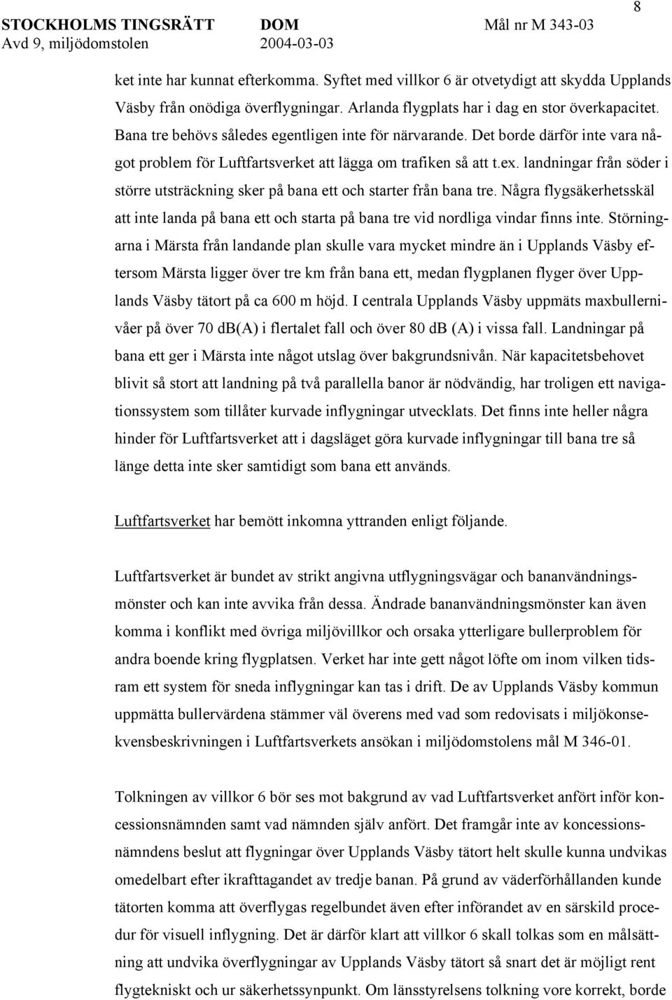 landningar från söder i större utsträckning sker på bana ett och starter från bana tre. Några flygsäkerhetsskäl att inte landa på bana ett och starta på bana tre vid nordliga vindar finns inte.