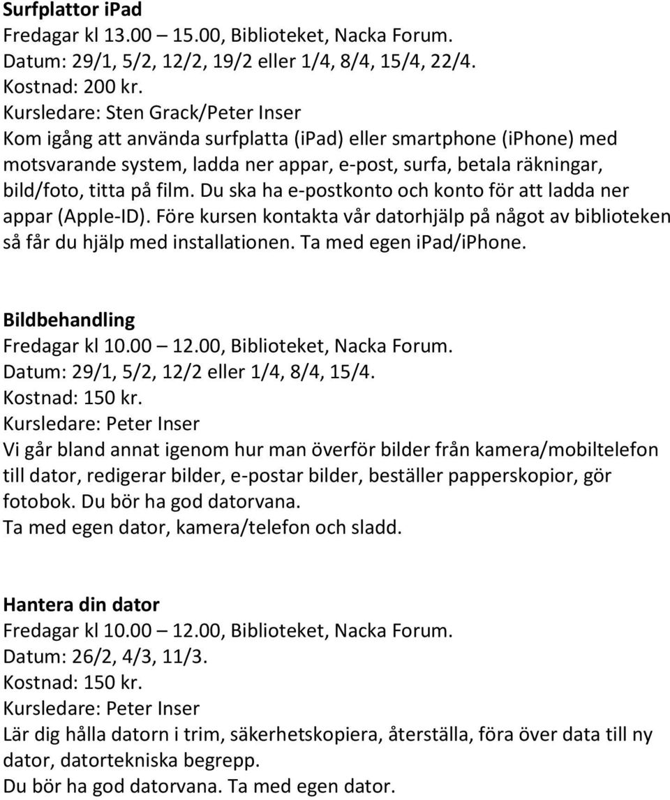 Du ska ha e-postkonto och konto för att ladda ner appar (Apple-ID). Före kursen kontakta vår datorhjälp på något av biblioteken så får du hjälp med installationen. Ta med egen ipad/iphone.