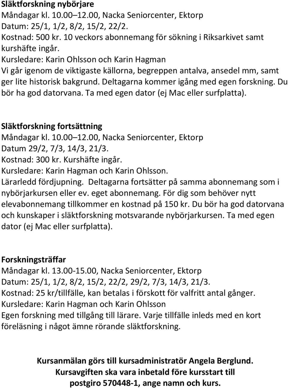 Du bör ha god datorvana. Ta med egen dator (ej Mac eller surfplatta). Släktforskning fortsättning Måndagar kl. 10.00 12.00, Nacka Seniorcenter, Ektorp Datum 29/2, 7/3, 14/3, 21/3. Kostnad: 300 kr.