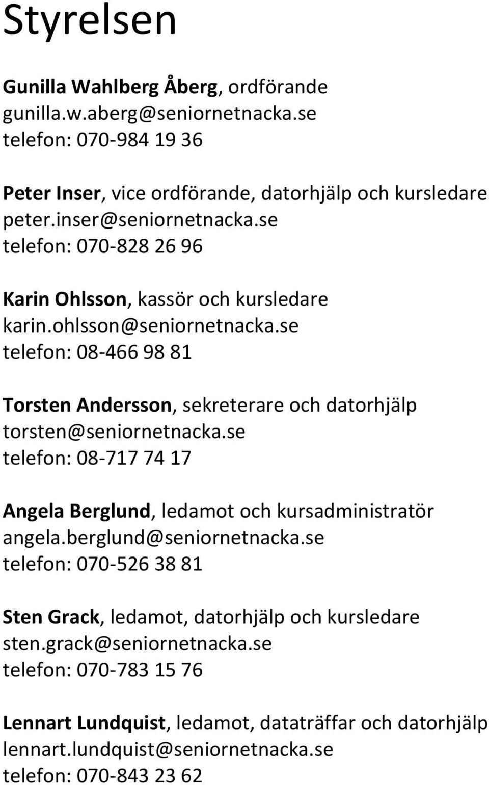 se telefon: 08-466 98 81 Torsten Andersson, sekreterare och datorhjälp torsten@seniornetnacka.se telefon: 08-717 74 17 Angela Berglund, ledamot och kursadministratör angela.