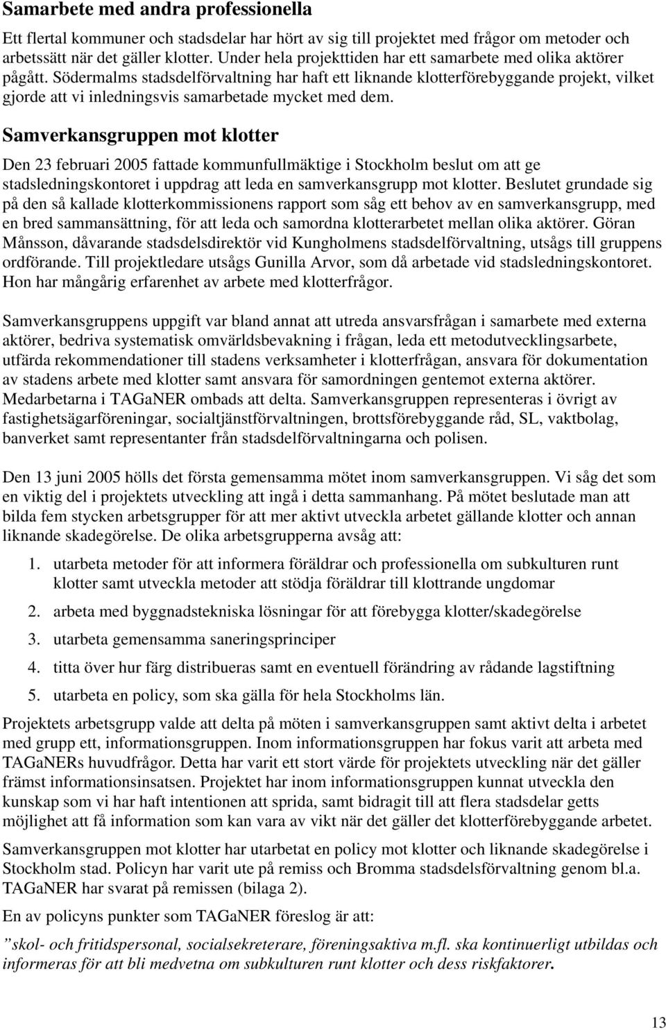 Södermalms stadsdelförvaltning har haft ett liknande klotterförebyggande projekt, vilket gjorde att vi inledningsvis samarbetade mycket med dem.