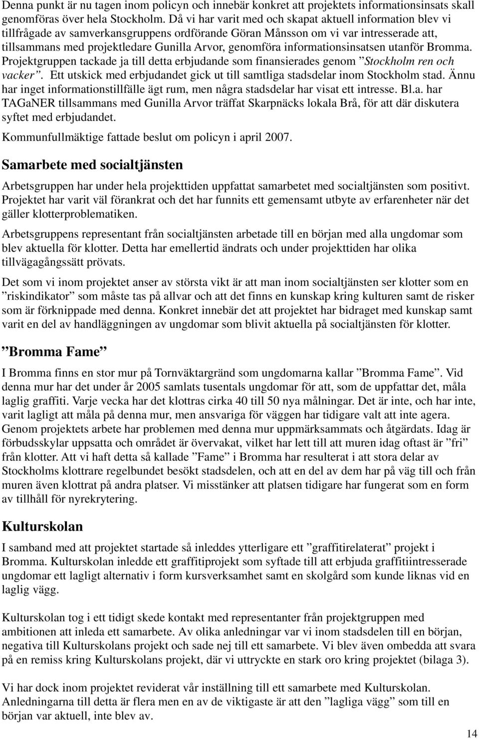 genomföra informationsinsatsen utanför Bromma. Projektgruppen tackade ja till detta erbjudande som finansierades genom Stockholm ren och vacker.