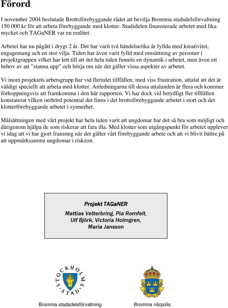 Tiden har även varit fylld med omsättning av personer i projektgruppen vilket har lett till att det hela tiden funnits en dynamik i arbetet, men även ett behov av att stanna upp och börja om när det