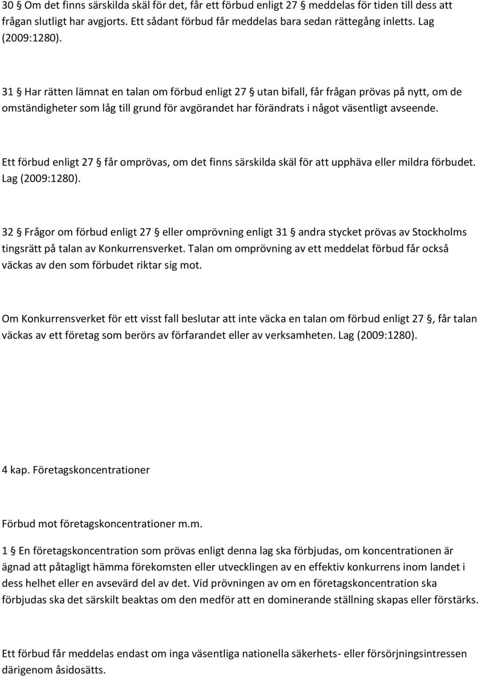 31 Har rätten lämnat en talan om förbud enligt 27 utan bifall, får frågan prövas på nytt, om de omständigheter som låg till grund för avgörandet har förändrats i något väsentligt avseende.