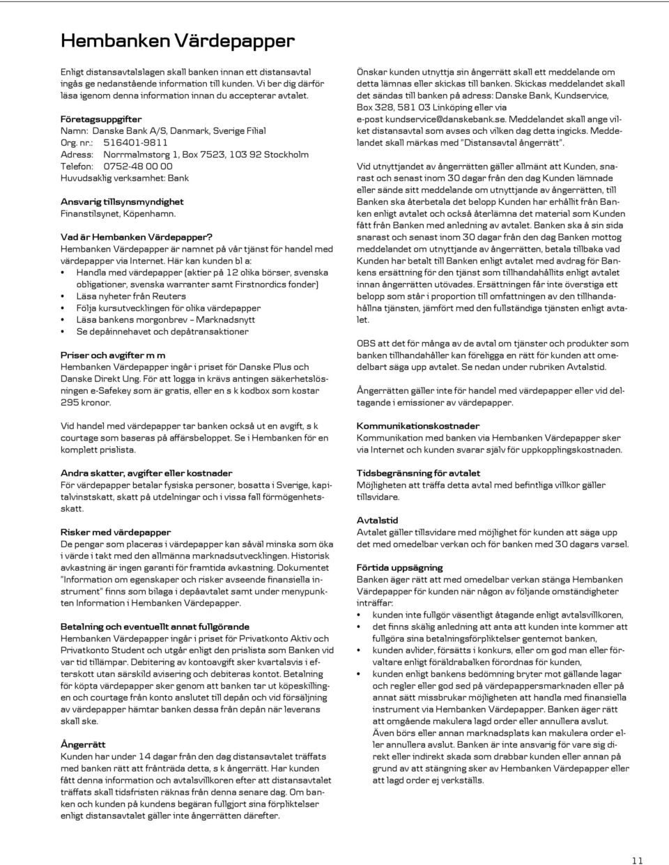 : 516401-9811 Adress: Norrmalmstorg 1, Box 7523, 103 92 Stockholm Telefon: 0752-48 00 00 Huvudsaklig verksamhet: Bank Ansvarig tillsynsmyndighet Finanstilsynet, Köpenhamn.