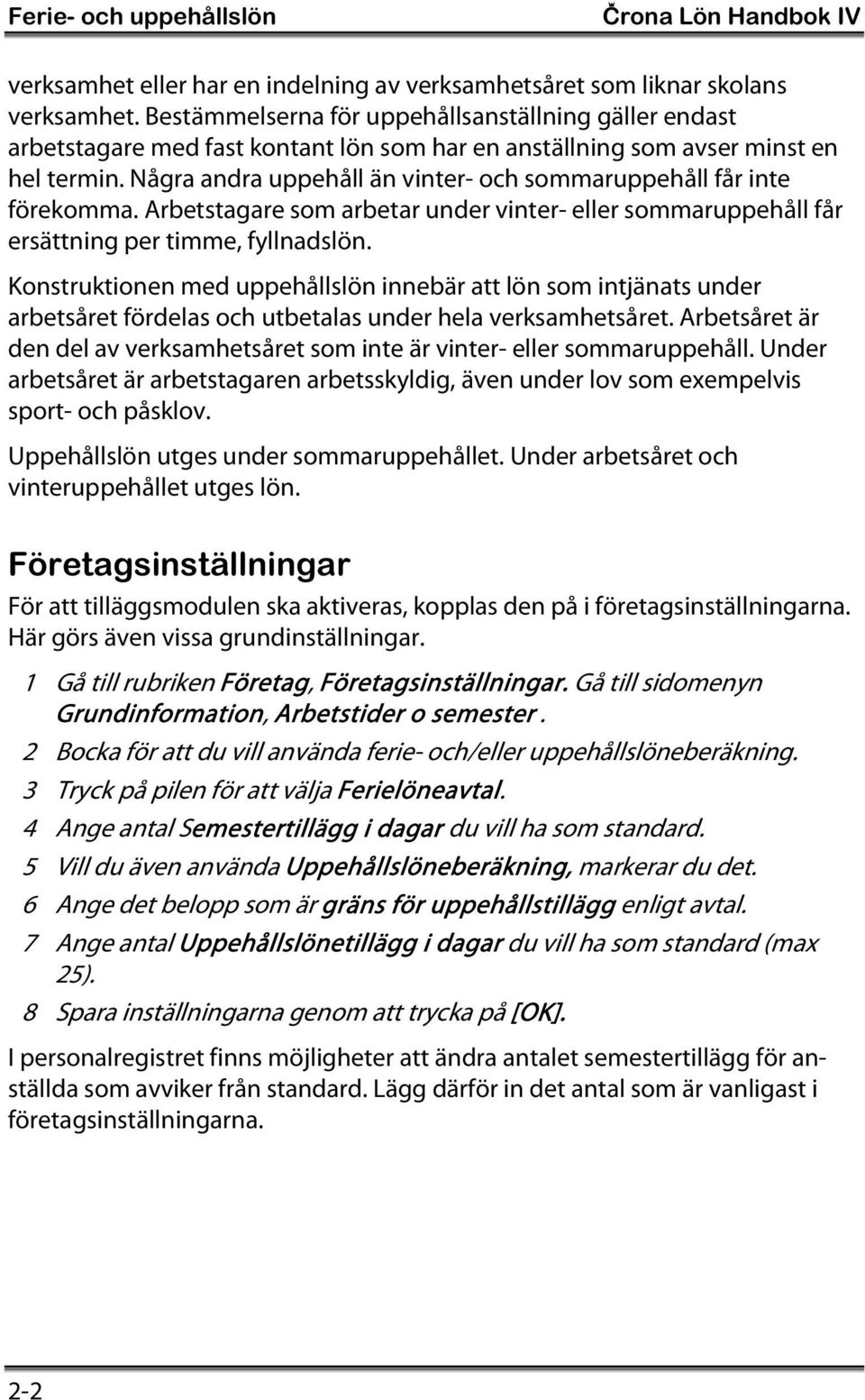 Några andra uppehåll än vinter- och sommaruppehåll får inte förekomma. Arbetstagare som arbetar under vinter- eller sommaruppehåll får ersättning per timme, fyllnadslön.