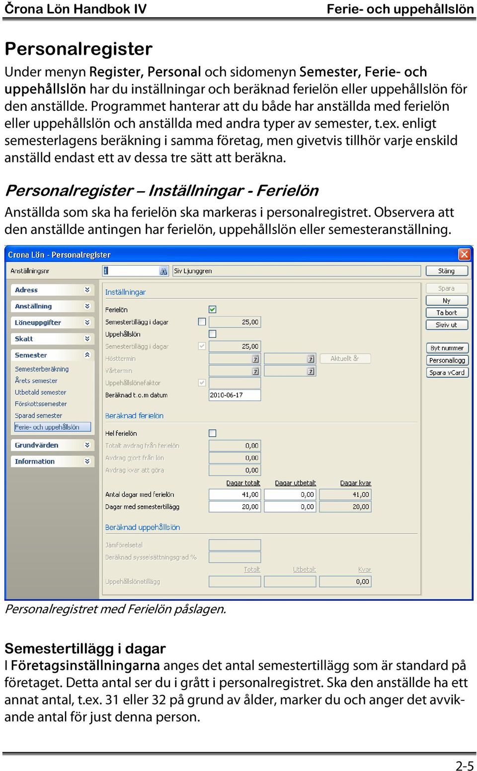 enligt semesterlagens beräkning i samma företag, men givetvis tillhör varje enskild anställd endast ett av dessa tre sätt att beräkna.