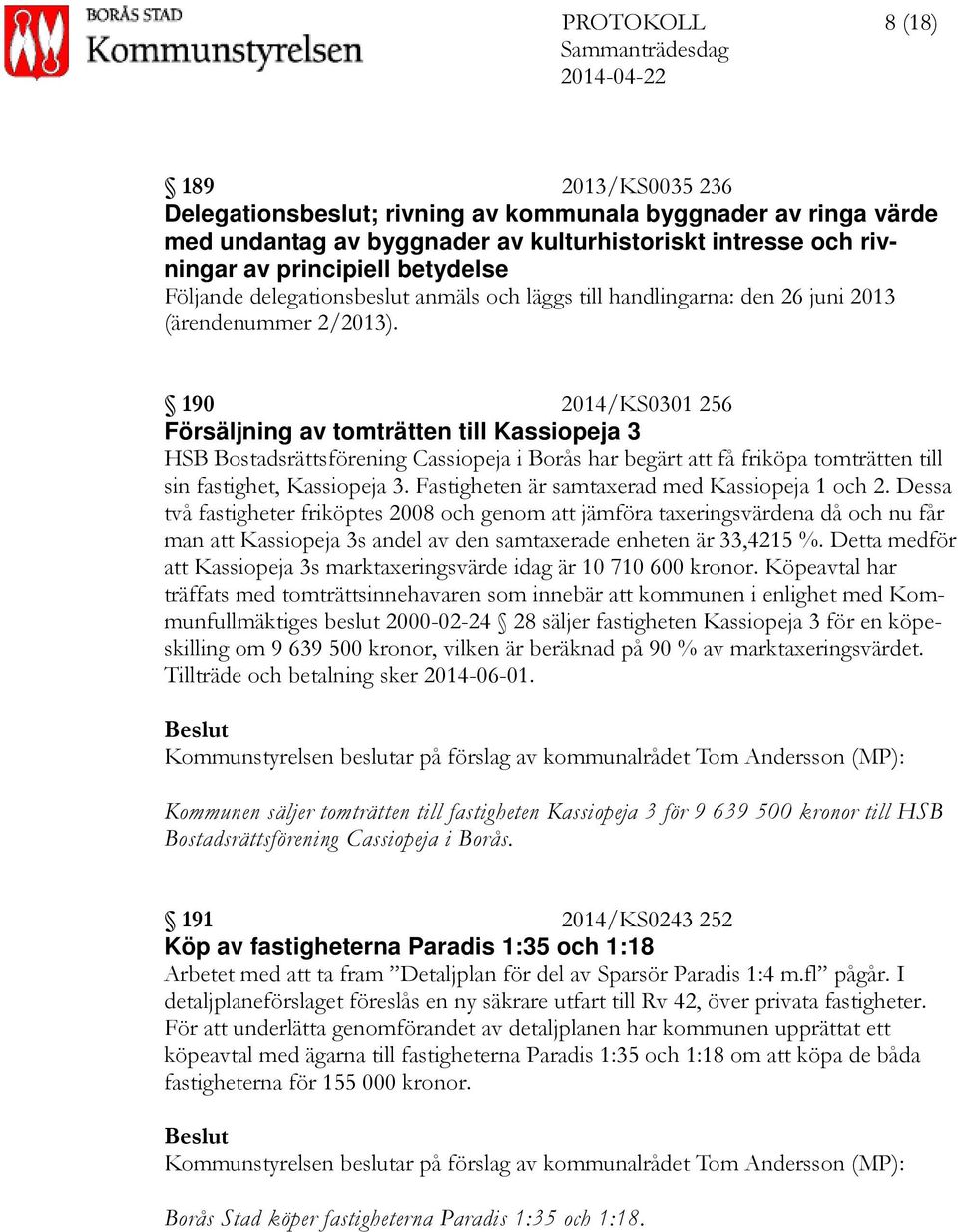 190 2014/KS0301 256 Försäljning av tomträtten till Kassiopeja 3 HSB Bostadsrättsförening Cassiopeja i Borås har begärt att få friköpa tomträtten till sin fastighet, Kassiopeja 3.