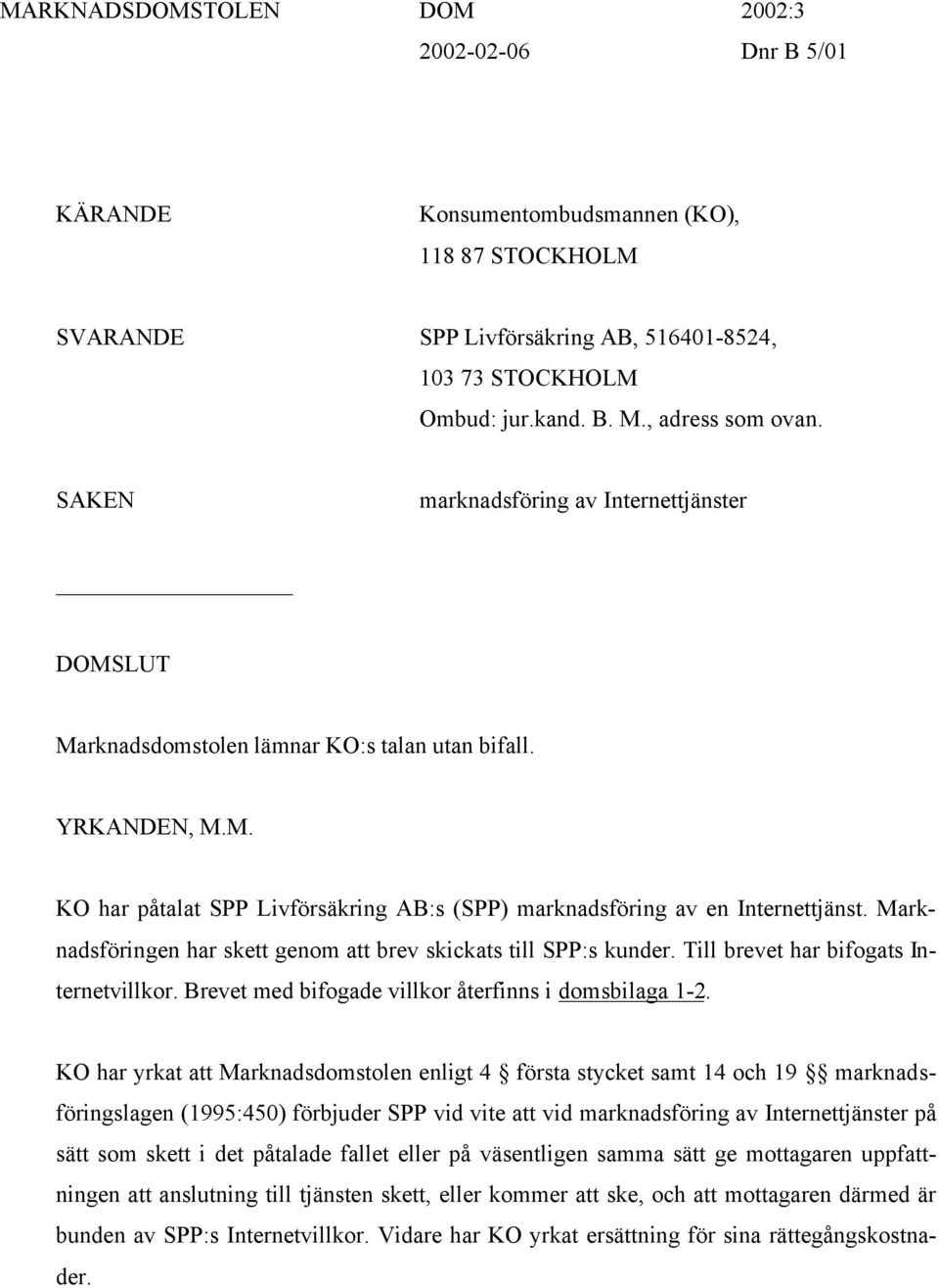 Marknadsföringen har skett genom att brev skickats till SPP:s kunder. Till brevet har bifogats Internetvillkor. Brevet med bifogade villkor återfinns i domsbilaga 1-2.