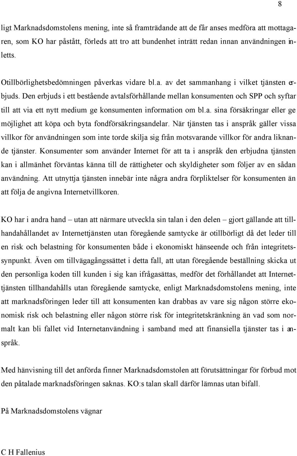 Den erbjuds i ett bestående avtalsförhållande mellan konsumenten och SPP och syftar till att via ett nytt medium ge konsumenten information om bl.a. sina försäkringar eller ge möjlighet att köpa och byta fondförsäkringsandelar.