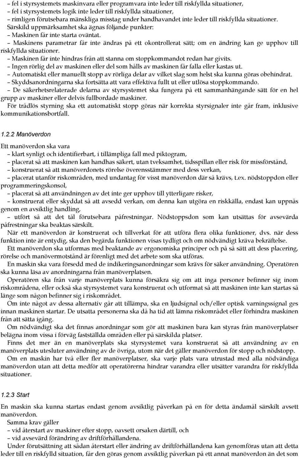 Maskinens parametrar får inte ändras på ett okontrollerat sätt; om en ändring kan ge upphov till riskfyllda situationer. Maskinen får inte hindras från att stanna om stoppkommandot redan har givits.