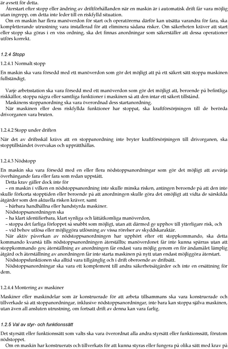 Om säkerheten kräver att start eller stopp ska göras i en viss ordning, ska det finnas anordningar som säkerställer att dessa operationer utförs korrekt. 1.2.4 