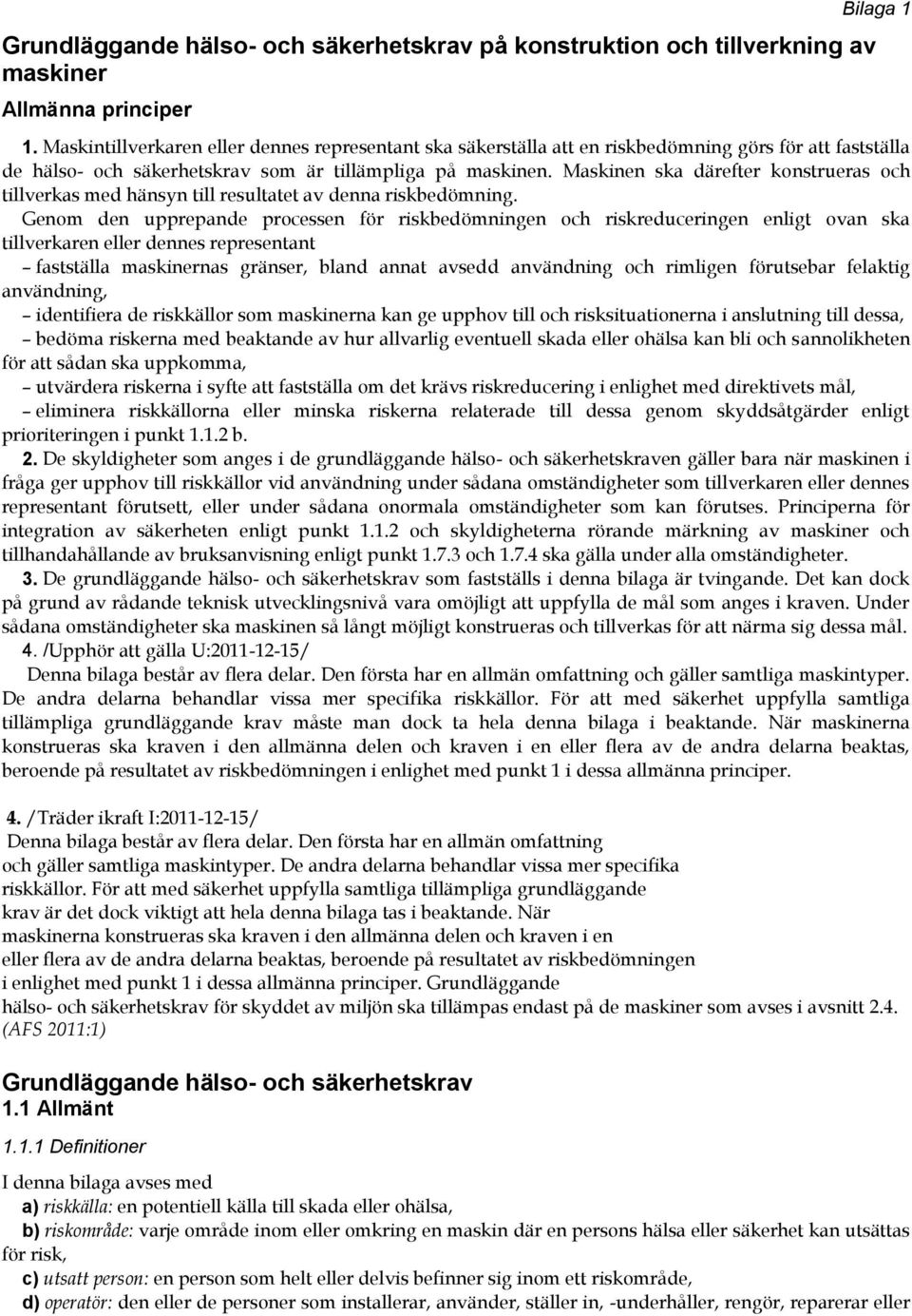 Maskinen ska därefter konstrueras och tillverkas med hänsyn till resultatet av denna riskbedömning.