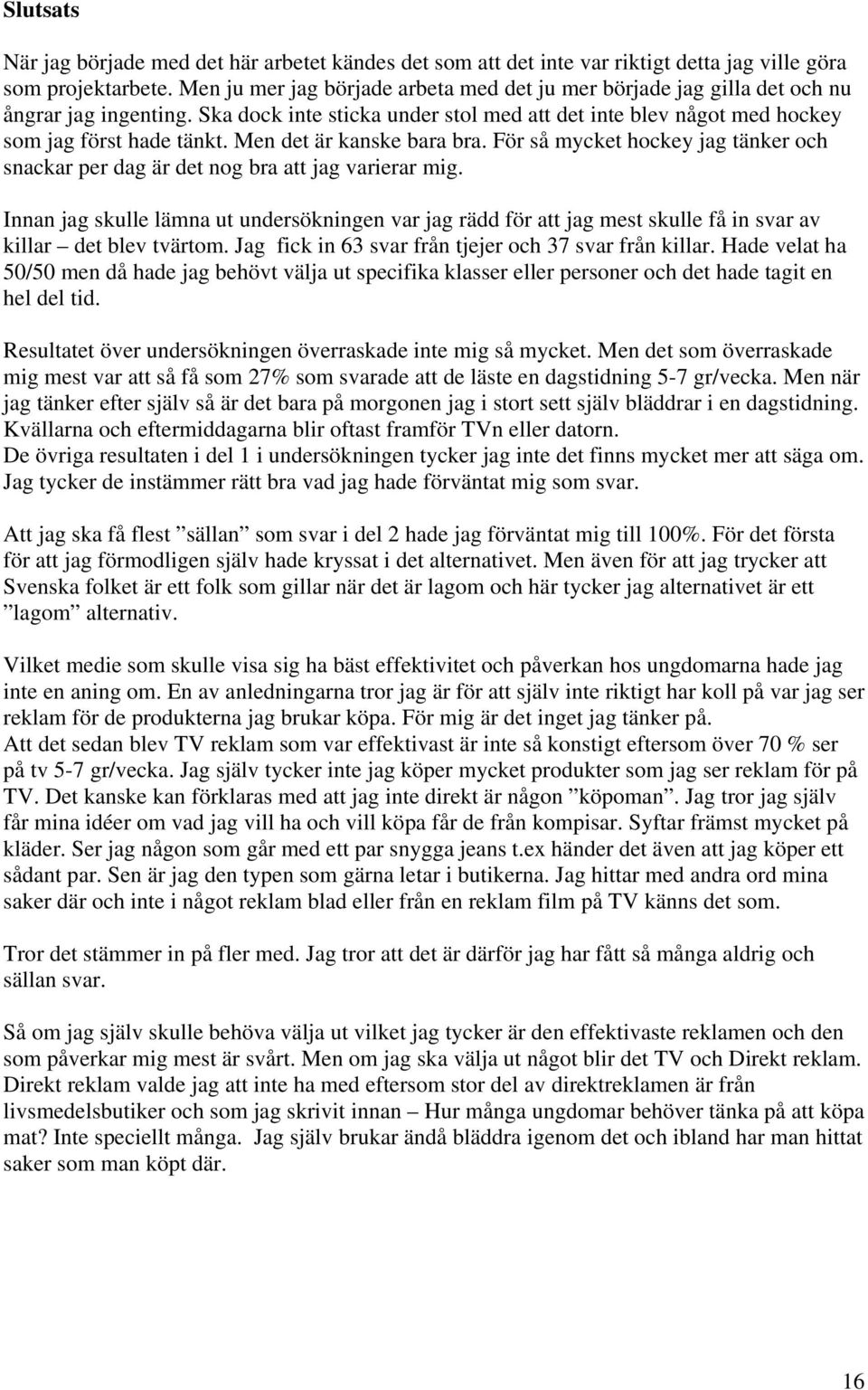 Men det är kanske bara bra. För så mycket hockey jag tänker och snackar per dag är det nog bra att jag varierar mig.