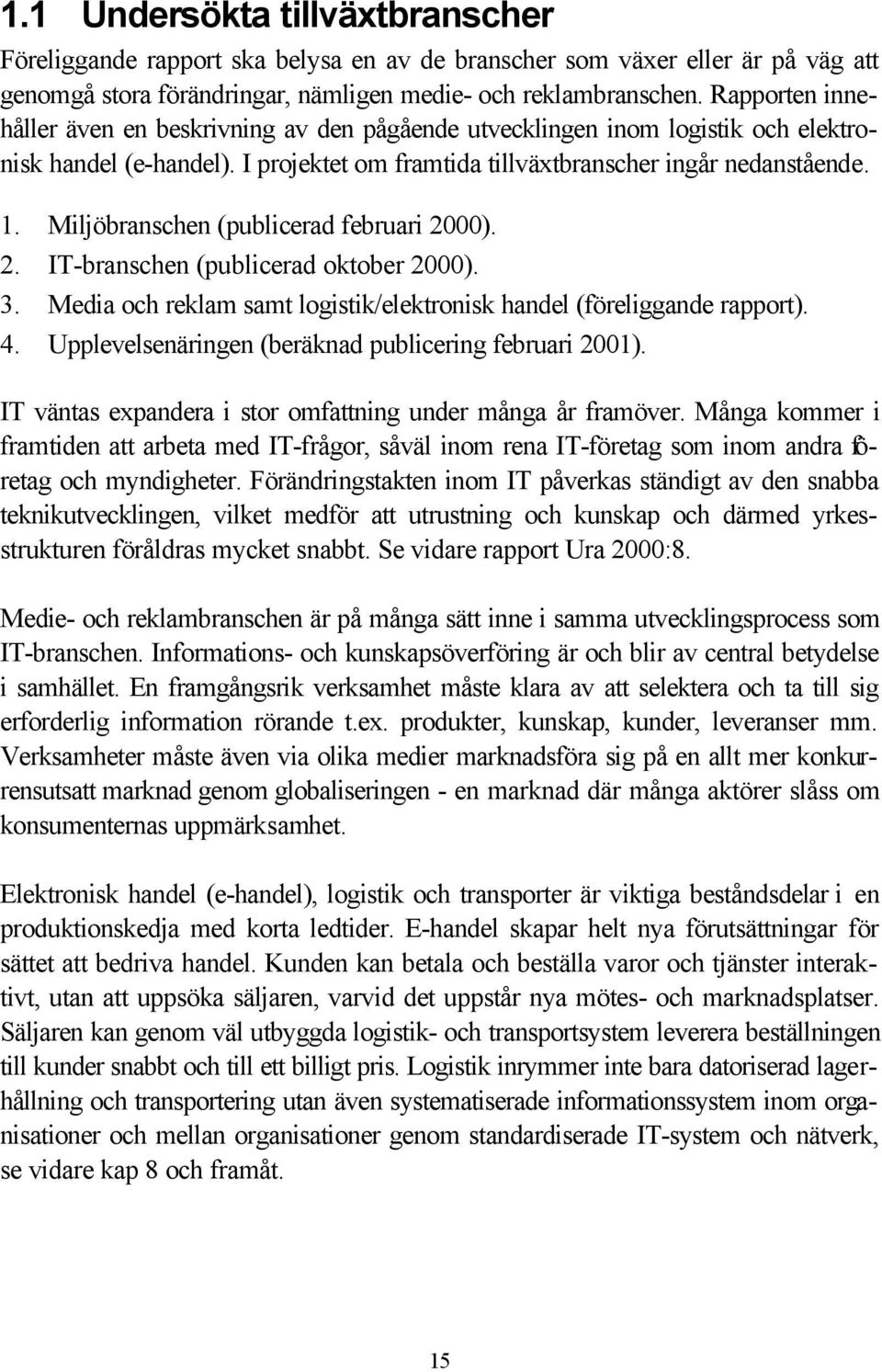 Miljöbranschen (publicerad februari 2000). 2. IT-branschen (publicerad oktober 2000). 3. Media och reklam samt logistik/elektronisk handel (föreliggande rapport). 4.