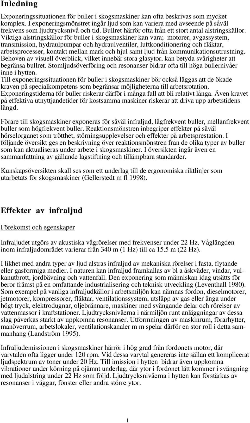 Viktiga alstringskällor för buller i skogsmaskiner kan vara; motorer, avgassystem, transmission, hydraulpumpar och hydraulventiler, luftkonditionering och fläktar, arbetsprocesser, kontakt mellan