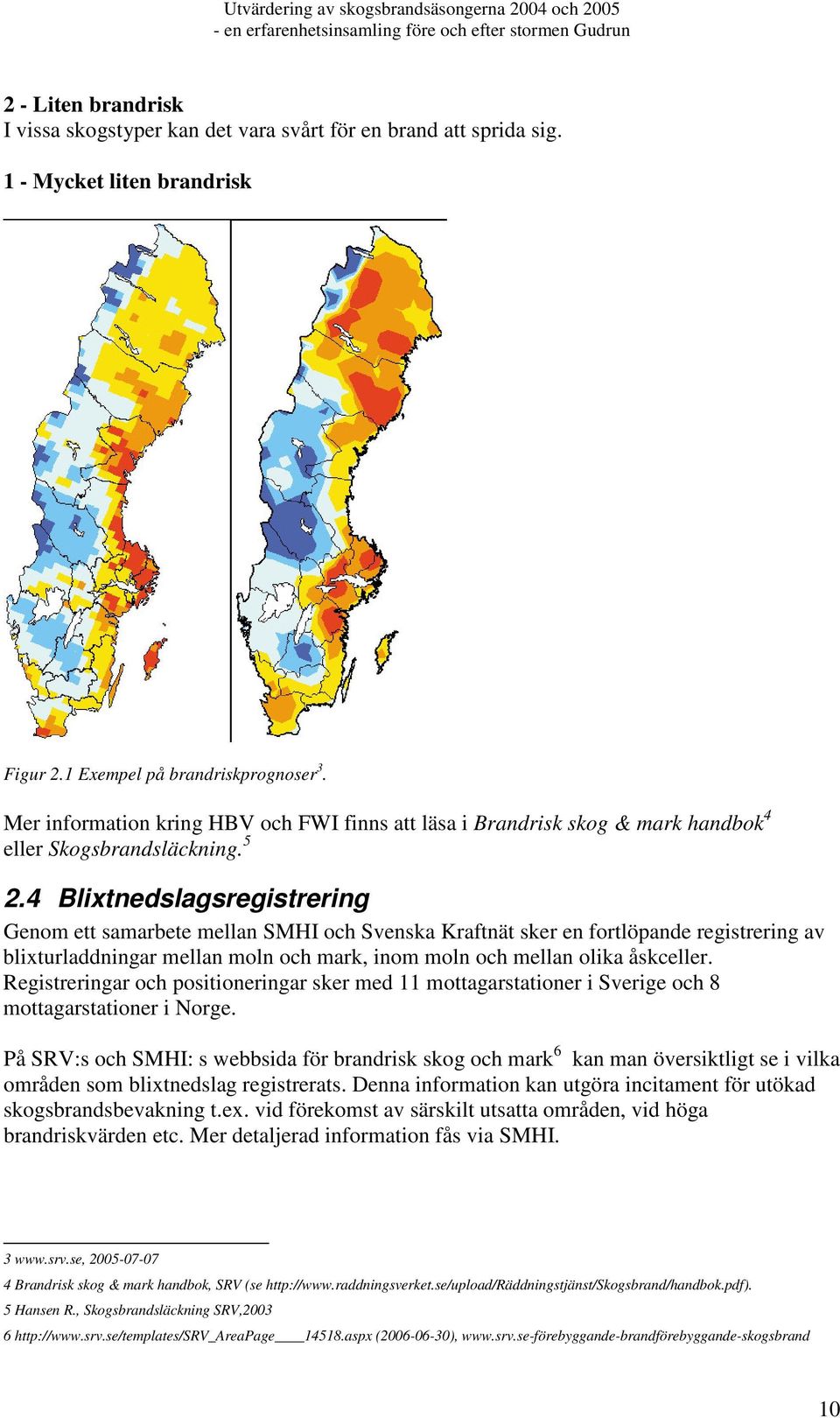 4 Blixtnedslagsregistrering Genom ett samarbete mellan SMHI och Svenska Kraftnät sker en fortlöpande registrering av blixturladdningar mellan moln och mark, inom moln och mellan olika åskceller.