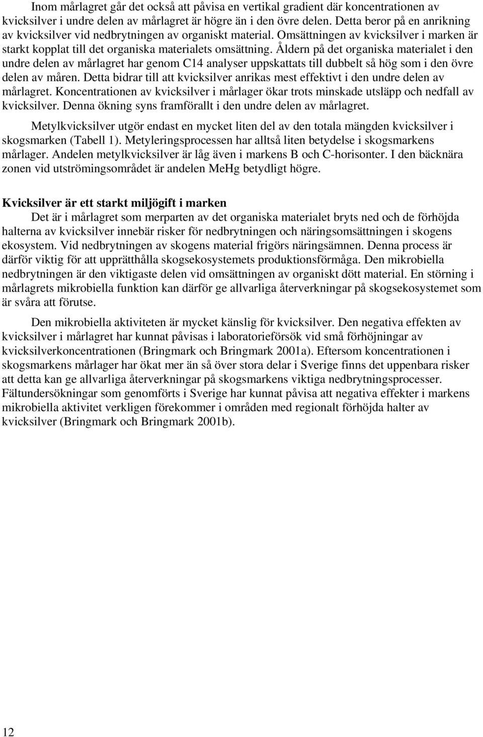 Åldern på det organiska materialet i den undre delen av mårlagret har genom C14 analyser uppskattats till dubbelt så hög som i den övre delen av måren.