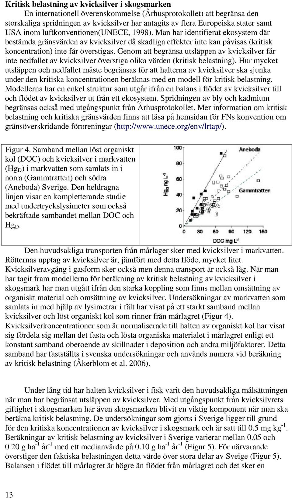 Genom att begränsa utsläppen av kvicksilver får inte nedfallet av kvicksilver överstiga olika värden (kritisk belastning).