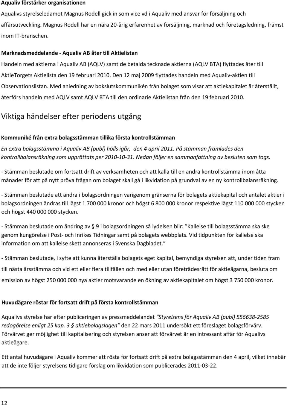 Marknadsmeddelande Aqualiv AB åter till Aktielistan Handeln med aktierna i Aqualiv AB (AQLV) samt de betalda tecknade aktierna (AQLV BTA) flyttades åter till AktieTorgets Aktielista den 19 februari