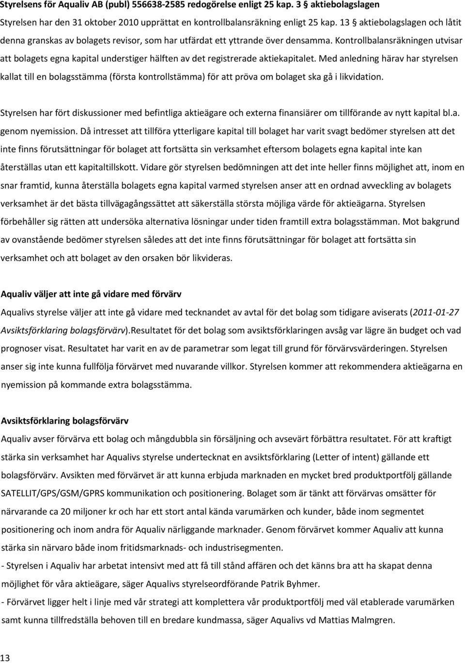 Kontrollbalansräkningen utvisar att bolagets egna kapital understiger hälften av det registrerade aktiekapitalet.