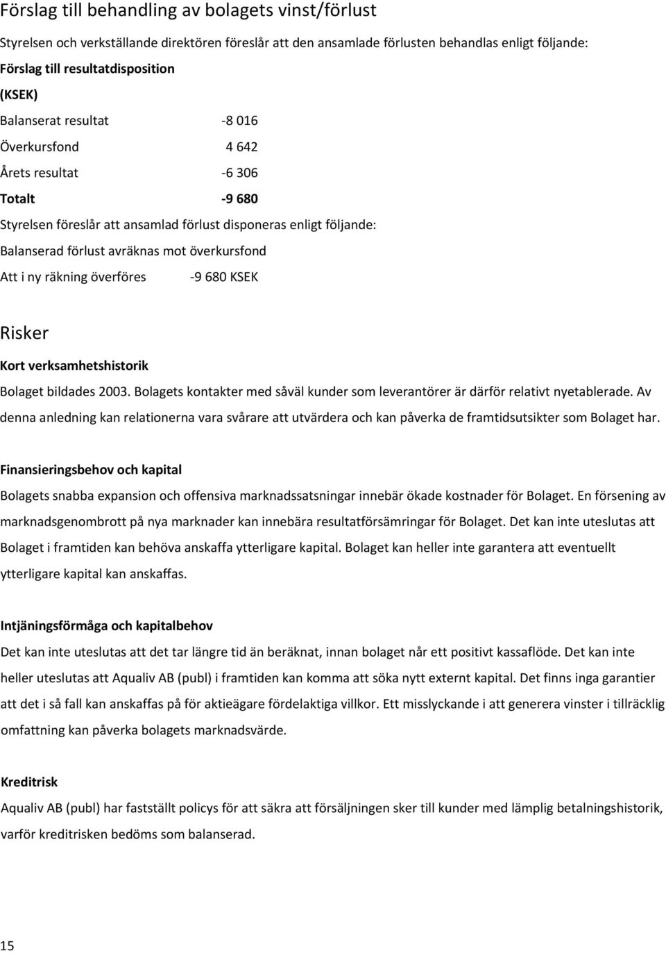 ny räkning överföres 9 680 KSEK Risker Kort verksamhetshistorik Bolaget bildades 2003. Bolagets kontakter med såväl kunder som leverantörer är därför relativt nyetablerade.