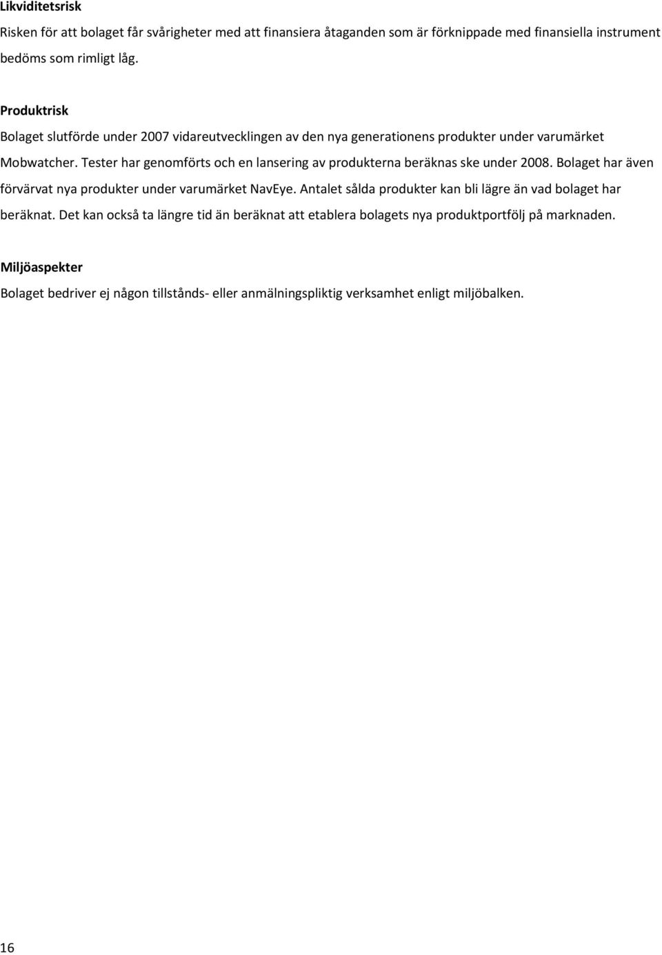 Tester har genomförts och en lansering av produkterna beräknas ske under 2008. Bolaget har även förvärvat nya produkter under varumärket NavEye.